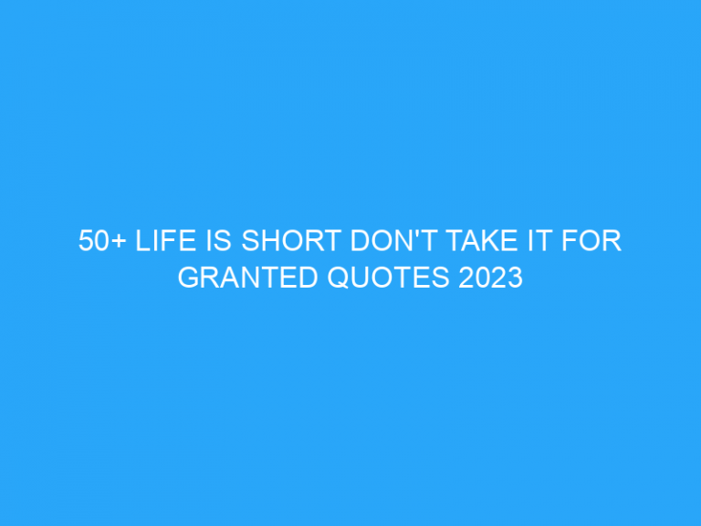 50+ Life Is Short Don’t Take It For Granted Quotes 2023