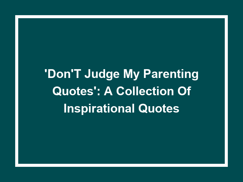 'Don't Judge My Parenting Quotes': A Collection of Inspirational Quotes