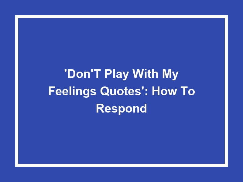 'Don't Play with My Feelings Quotes': How to Respond