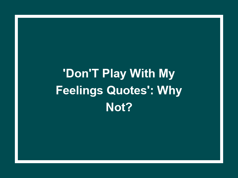 'Don't Play with My Feelings Quotes': Why Not?