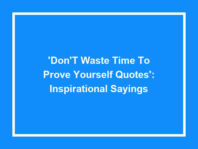 'Don't Waste Time to Prove Yourself Quotes': Inspirational Sayings