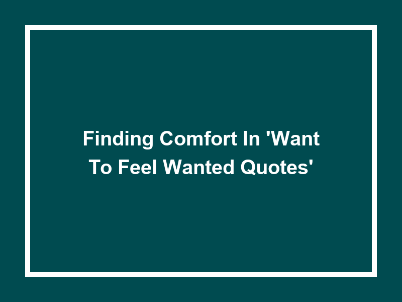 Finding Comfort in 'Want to feel wanted quotes'