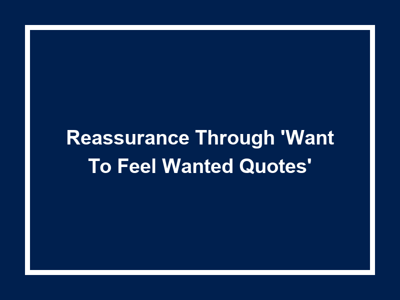 Reassurance Through 'Want to feel wanted quotes'