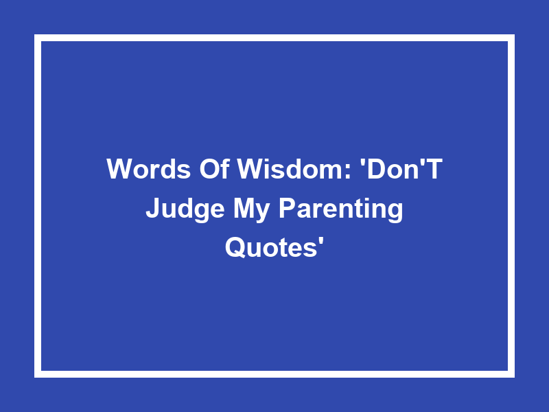 Words of Wisdom: 'Don't Judge My Parenting Quotes'