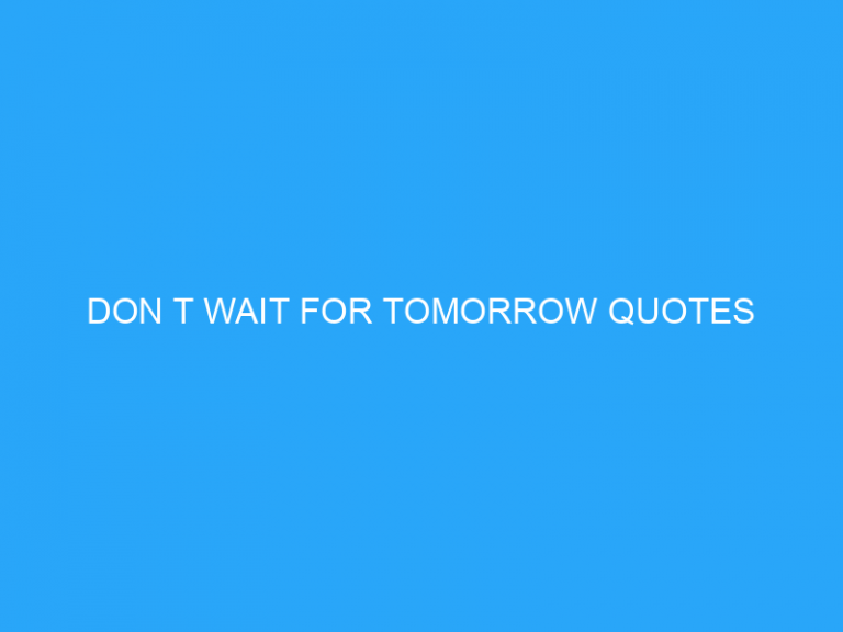 Don T Wait For Tomorrow Quotes
