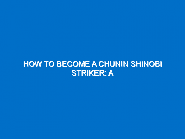 How To Become A Chunin Shinobi Striker: A Step-By-Step Guide