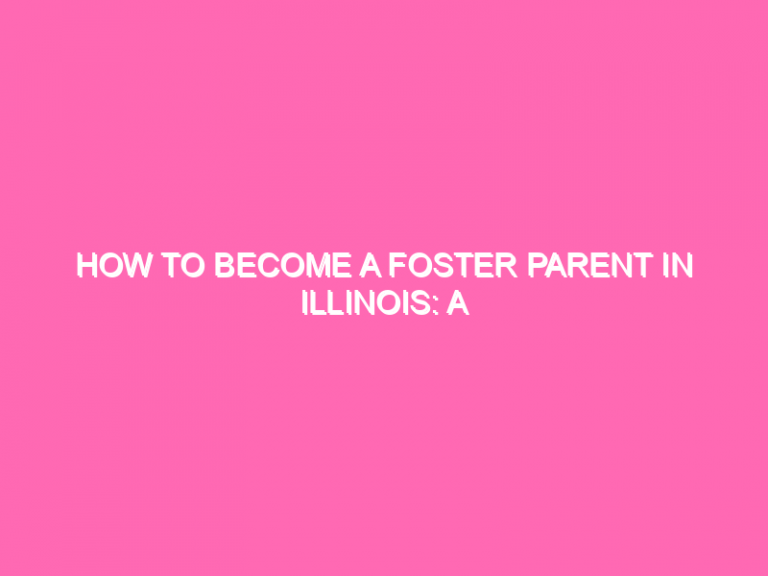 How To Become A Foster Parent In Illinois: A Step-By-Step Guide