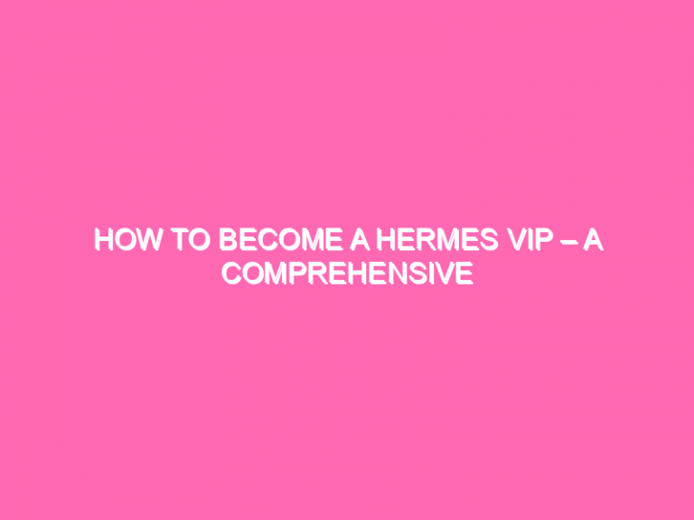 How To Become A Hermes Vip – A Comprehensive Guide