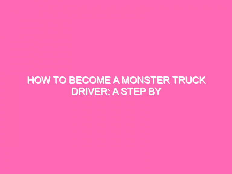 How To Become A Monster Truck Driver: A Step By Step Guide