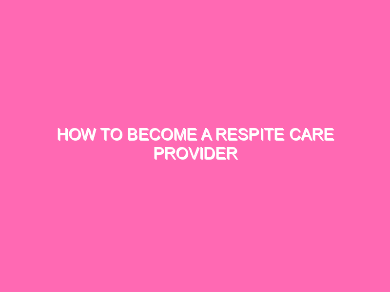 How To Become A Respite Care Provider