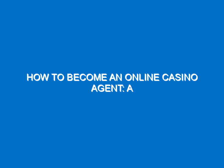 How To Become An Online Casino Agent: A Comprehensive Guide