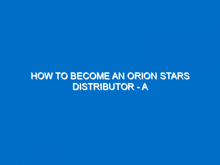 How To Become An Orion Stars Distributor – A Comprehensive Guide