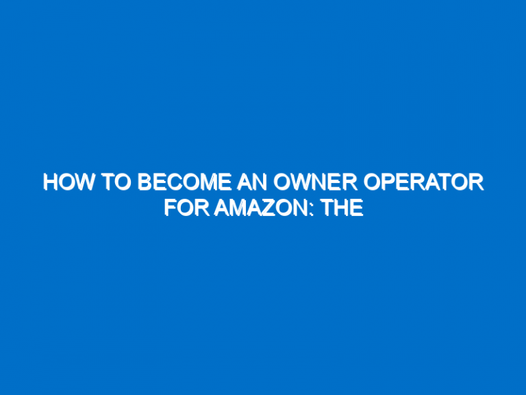 How To Become An Owner Operator For Amazon: The Comprehensive Guide