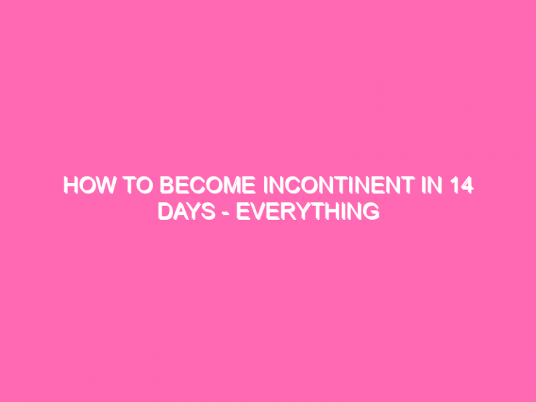 How To Become Incontinent In 14 Days – Everything You Need To Know