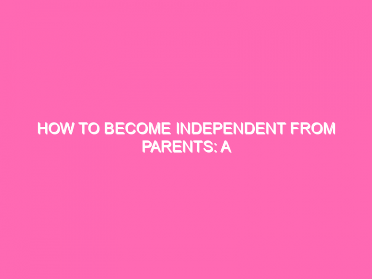 How To Become Independent From Parents: A Comprehensive Guide