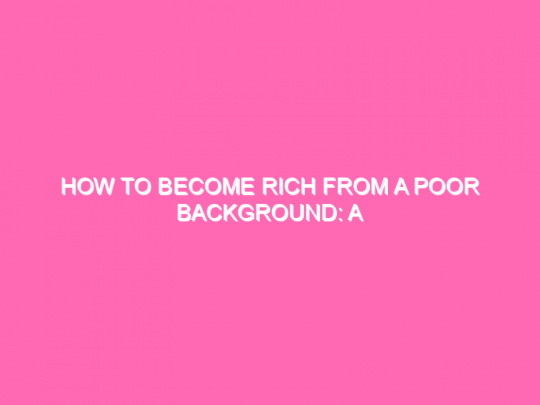 How To Become Rich From A Poor Background: A Step-By-Step Plan
