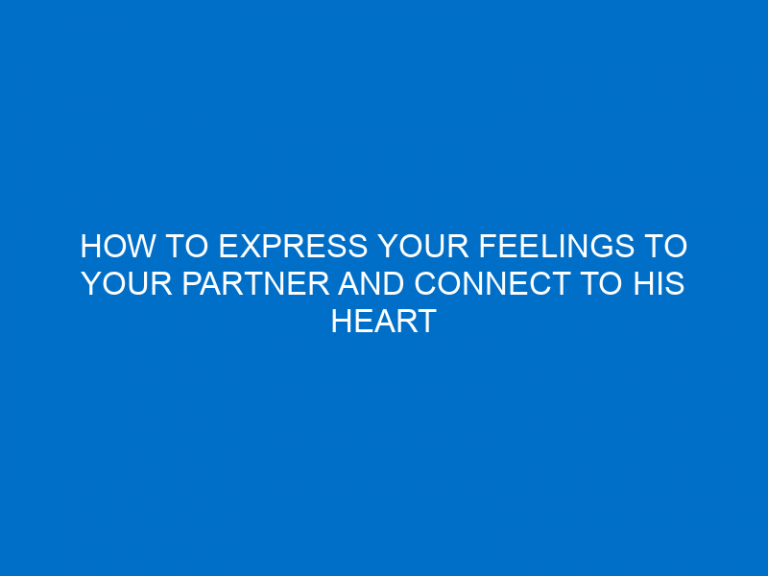 How To Express Your Feelings To Your Partner And Connect To His Heart