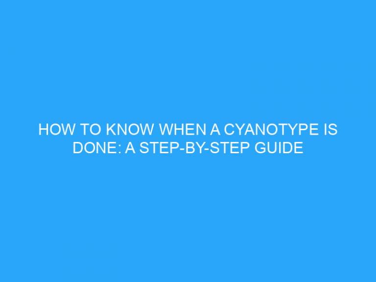 How To Know When A Cyanotype Is Done: A Step-By-Step Guide