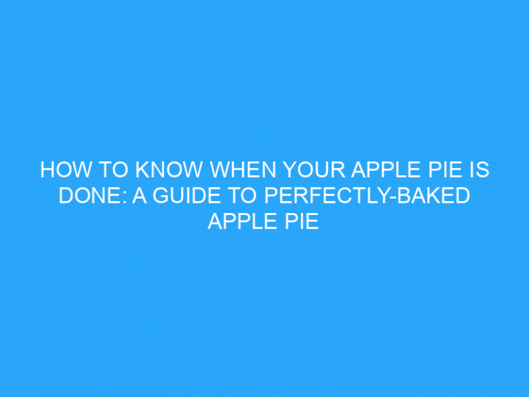 How To Know When Your Apple Pie Is Done: A Guide To Perfectly-Baked Apple Pie