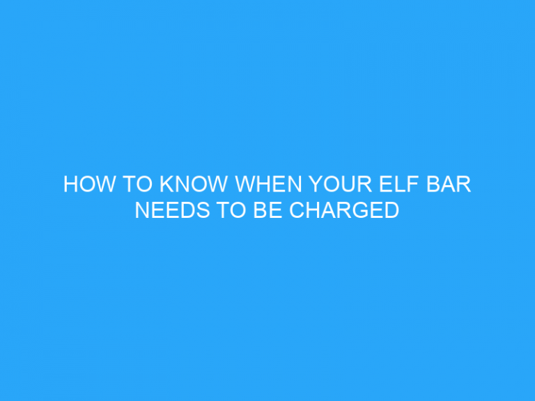 How To Know When Your Elf Bar Needs To Be Charged