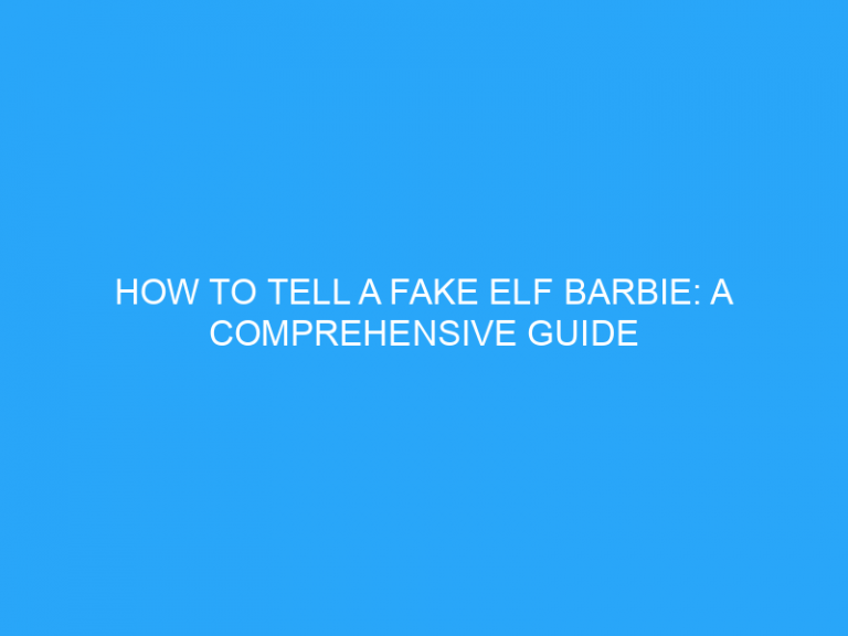 How To Tell A Fake Elf Barbie: A Comprehensive Guide