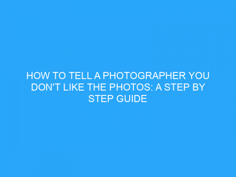 How To Tell A Photographer You Don’T Like The Photos: A Step By Step Guide