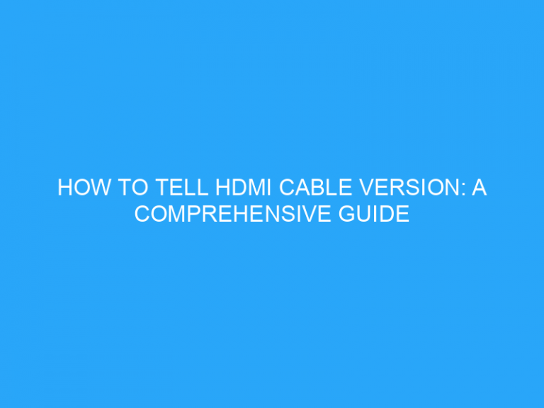 How To Tell Hdmi Cable Version: A Comprehensive Guide