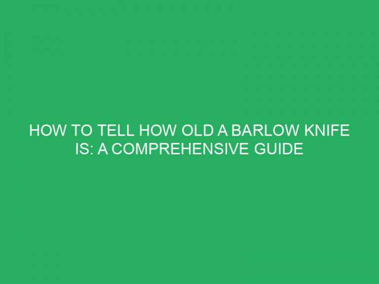 How To Tell How Old A Barlow Knife Is: A Comprehensive Guide