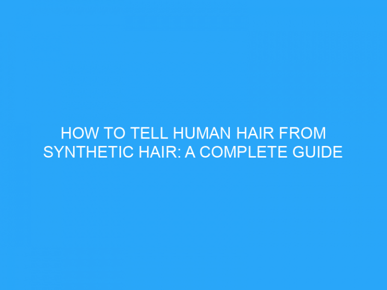 How To Tell Human Hair From Synthetic Hair: A Complete Guide