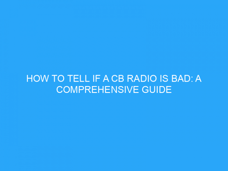 How To Tell If A Cb Radio Is Bad: A Comprehensive Guide