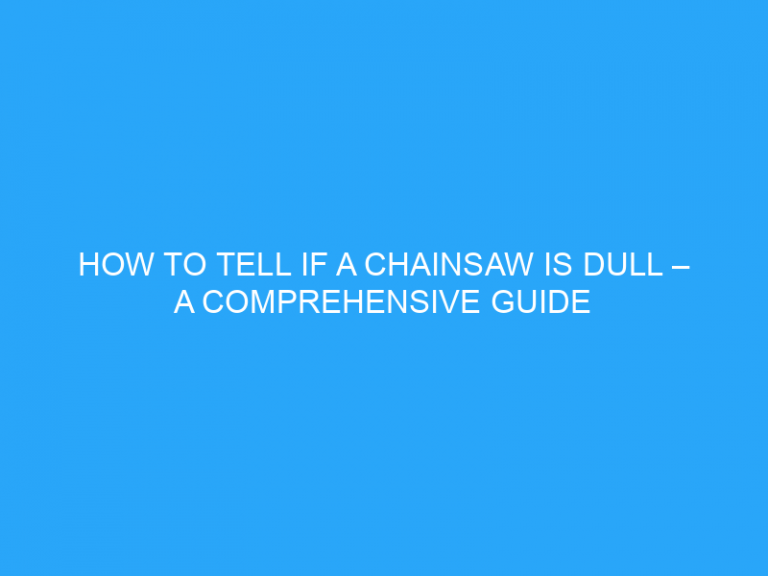 How To Tell If A Chainsaw Is Dull – A Comprehensive Guide