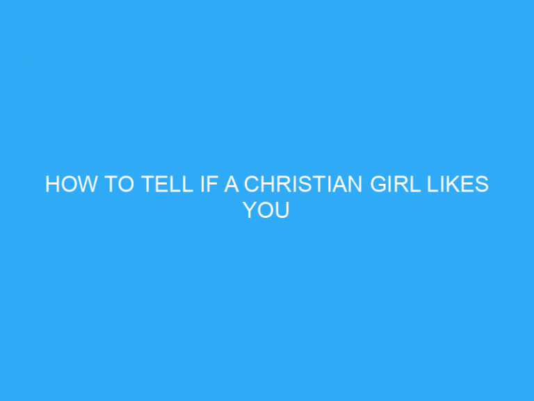 How To Tell If A Christian Girl Likes You