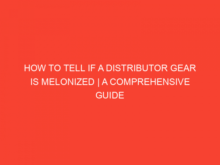 How To Tell If A Distributor Gear Is Melonized | A Comprehensive Guide