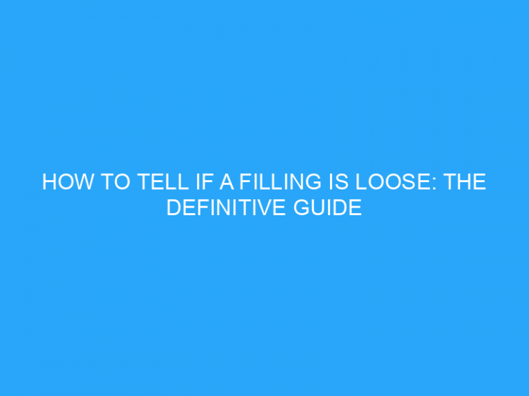 How To Tell If A Filling Is Loose: The Definitive Guide