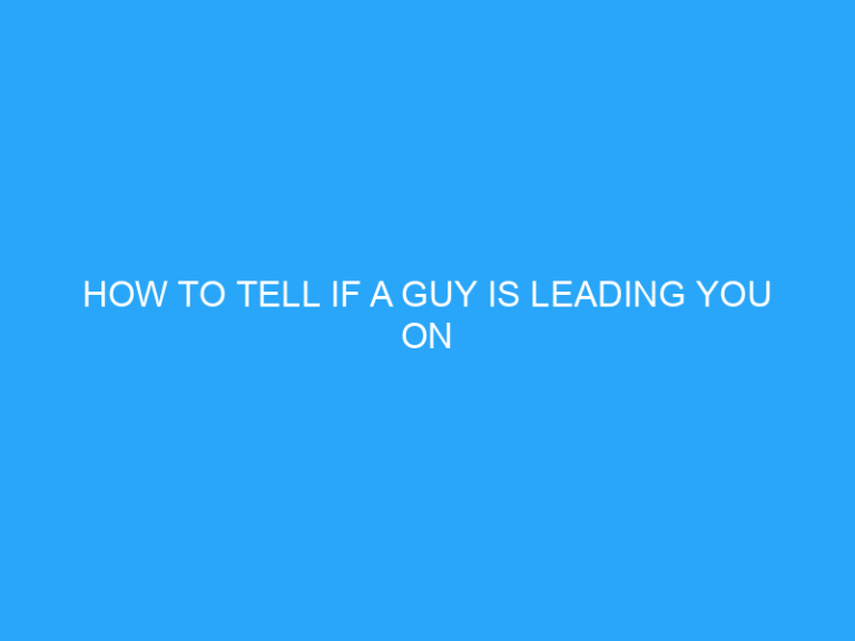 How To Tell If A Guy Is Leading You On