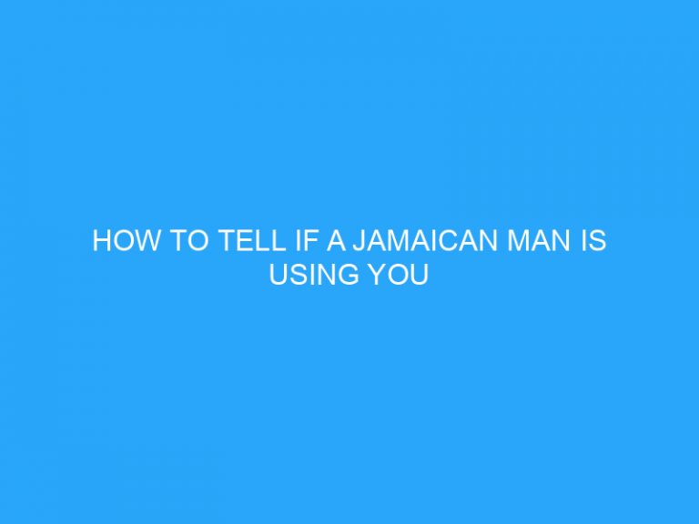 How To Tell If A Jamaican Man Is Using You