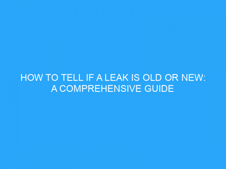 How To Tell If A Leak Is Old Or New: A Comprehensive Guide