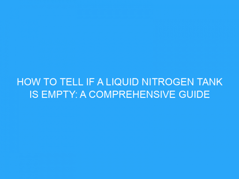 How To Tell If A Liquid Nitrogen Tank Is Empty: A Comprehensive Guide