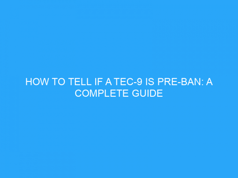 How To Tell If A Tec-9 Is Pre-Ban: A Complete Guide