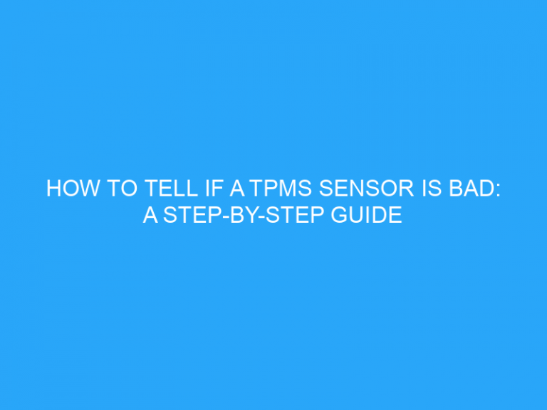 How To Tell If A Tpms Sensor Is Bad: A Step-By-Step Guide