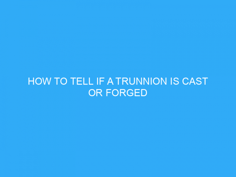 How To Tell If A Trunnion Is Cast Or Forged