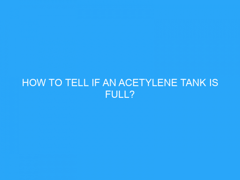 How To Tell If An Acetylene Tank Is Full?