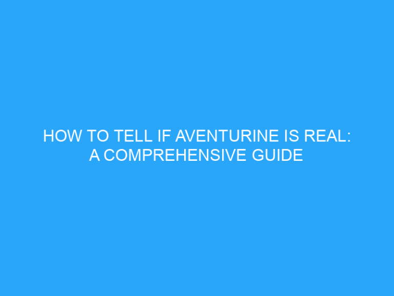 How To Tell If Aventurine Is Real: A Comprehensive Guide