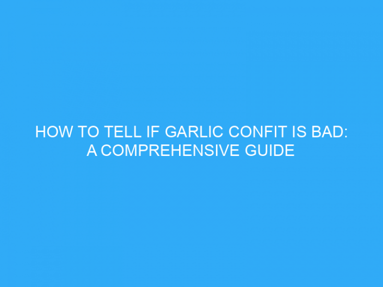 How To Tell If Garlic Confit Is Bad: A Comprehensive Guide