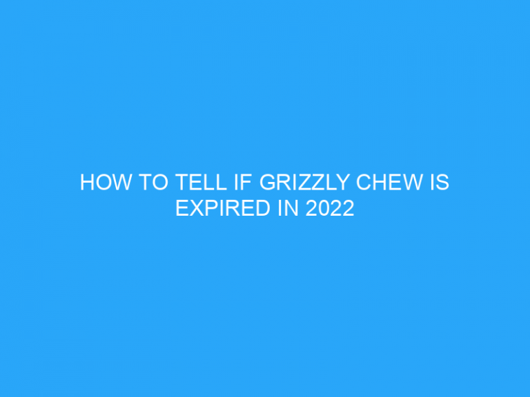 How To Tell If Grizzly Chew Is Expired In 2022