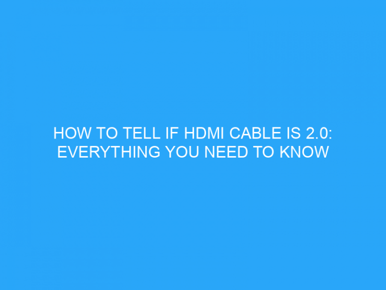 How To Tell If Hdmi Cable Is 2.0: Everything You Need To Know