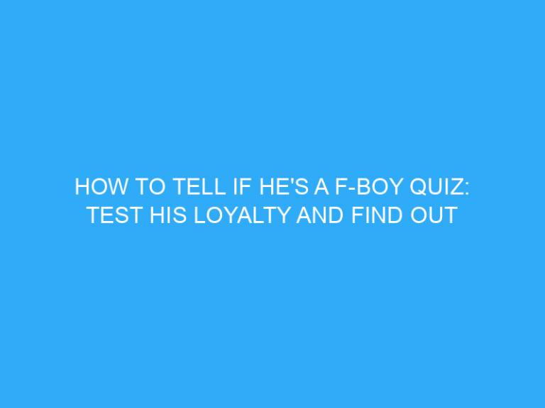 How To Tell If He’S A F-Boy Quiz: Test His Loyalty And Find Out