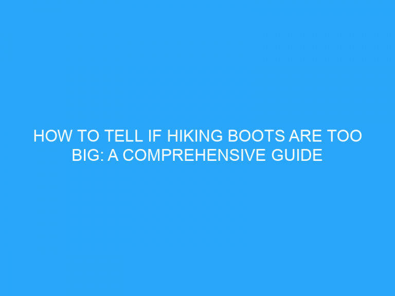 How To Tell If Hiking Boots Are Too Big: A Comprehensive Guide