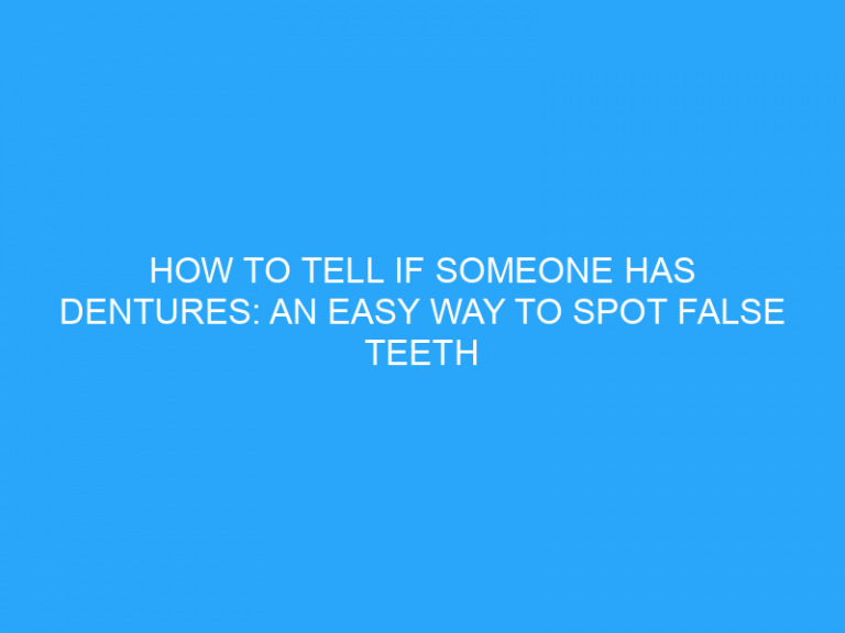 How To Tell If Someone Has Dentures: An Easy Way To Spot False Teeth