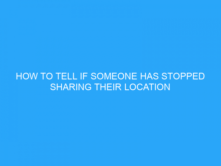 How To Tell If Someone Has Stopped Sharing Their Location